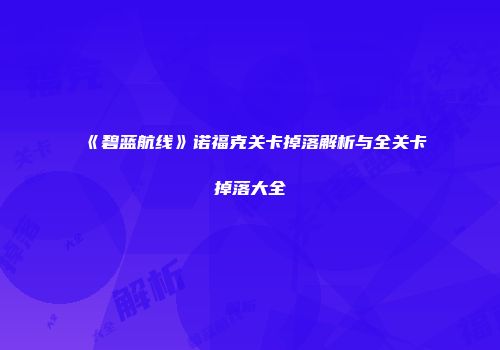 《碧蓝航线》诺福克关卡掉落解析与全关卡掉落大全