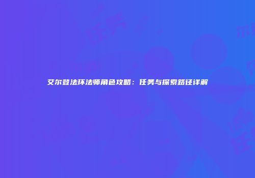 艾尔登法环法师角色攻略：任务与探索路径详解