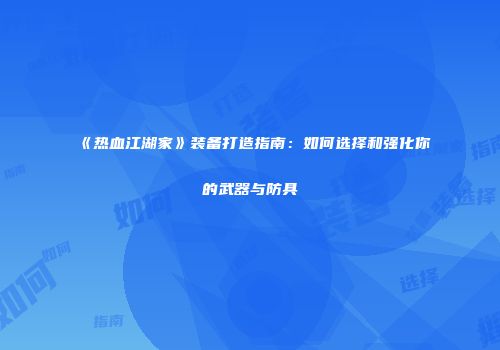 《热血江湖家》装备打造指南：如何选择和强化你的武器与防具