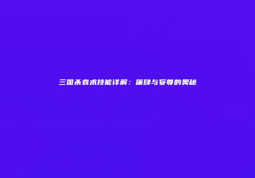 三国杀袁术技能详解：庸肆与妄尊的奥秘