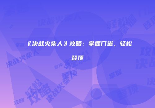 《决战火柴人》攻略：掌握门道，轻松登顶