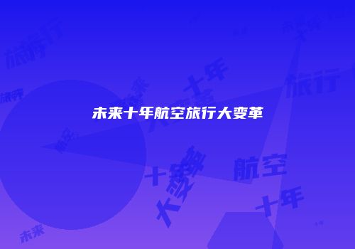 未来十年航空旅行大变革