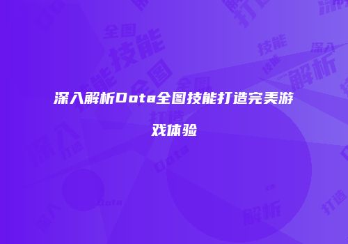 深入解析Dota全图技能打造完美游戏体验