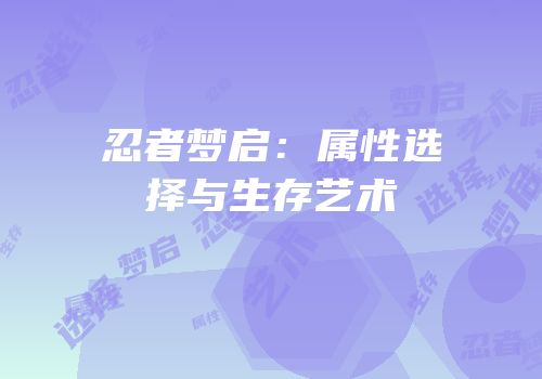 忍者梦启：属性选择与生存艺术