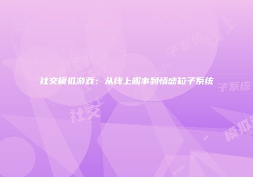 社交模拟游戏：从线上趣事到情感粒子系统