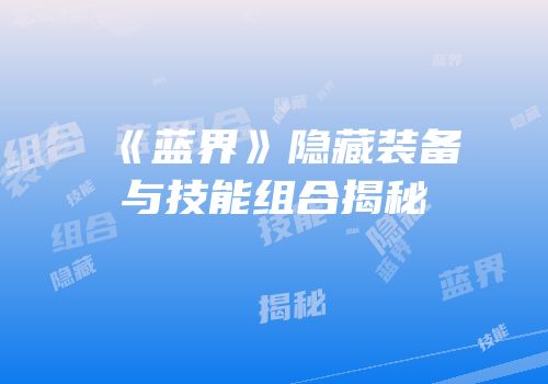 《蓝界》隐藏装备与技能组合揭秘