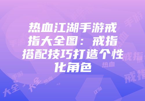 热血江湖手游戒指大全图：戒指搭配技巧打造个性化角色