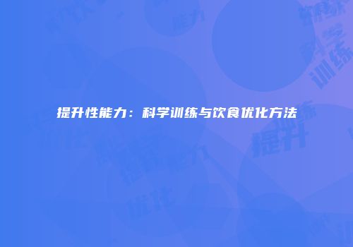 提升性能力：科学训练与饮食优化方法