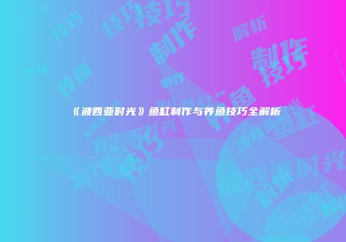 《波西亚时光》鱼缸制作与养鱼技巧全解析