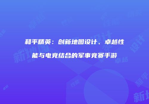 和平精英：创新地图设计、卓越性能与电竞结合的军事竞赛手游