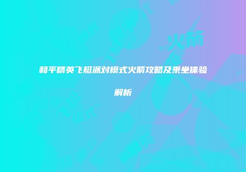 和平精英飞艇派对模式火箭攻略及乘坐体验解析