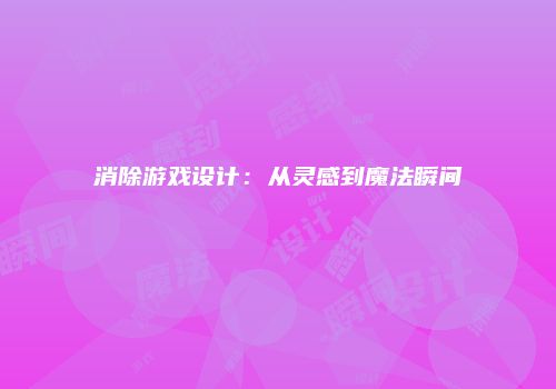 消除游戏设计：从灵感到魔法瞬间