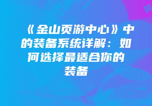 《金山页游中心》中的装备系统详解：如何选择最适合你的装备