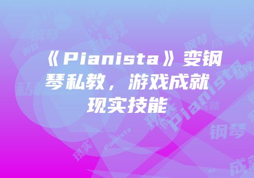 《Pianista》变钢琴私教，游戏成就现实技能