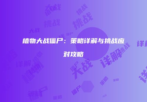 植物大战僵尸：策略详解与挑战应对攻略
