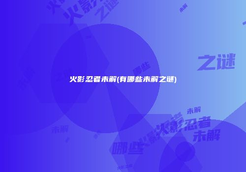 火影忍者未解(有哪些未解之谜)
