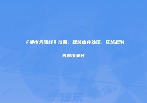 《都市天际线》攻略：建筑废弃处理、区域规划与城市美化