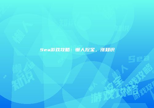Sea游戏攻略：懒人挖宝，涨知识