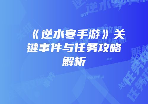 《逆水寒手游》关键事件与任务攻略解析