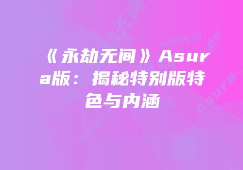《永劫无间》Asura版：揭秘特别版特色与内涵