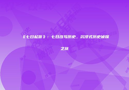 《七日起源》：七日改写历史，沉浸式历史侦探之旅
