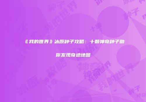 《我的世界》冰原种子攻略：十颗神奇种子助你发现奇迹地图