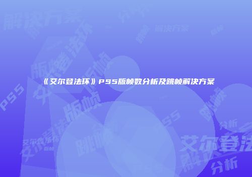 《艾尔登法环》PS5版帧数分析及跳帧解决方案