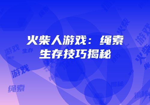 火柴人游戏：绳索生存技巧揭秘