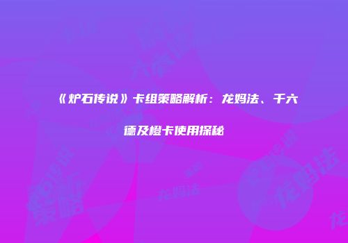 《炉石传说》卡组策略解析：龙妈法、千六德及橙卡使用探秘