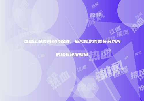 热血江湖披风锦绣锦鲤：披风锦绣锦鲤在游戏内的稀有程度如何