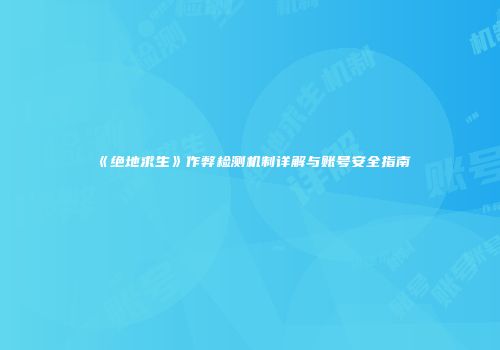 《绝地求生》作弊检测机制详解与账号安全指南