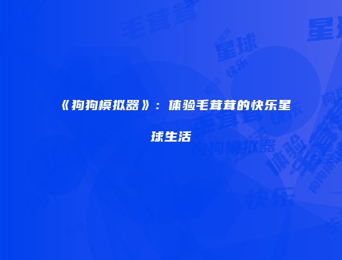 《狗狗模拟器》：体验毛茸茸的快乐星球生活