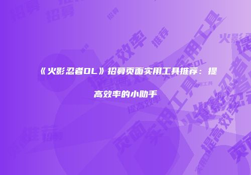 《火影忍者OL》招募页面实用工具推荐：提高效率的小助手