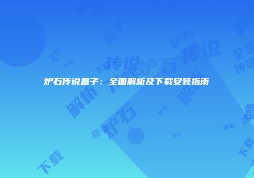 炉石传说盒子：全面解析及下载安装指南