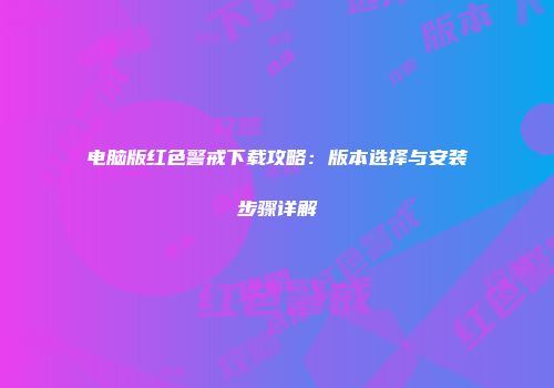 电脑版红色警戒下载攻略：版本选择与安装步骤详解
