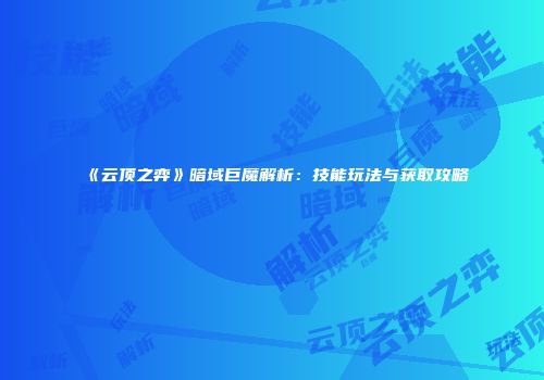 《云顶之弈》暗域巨魔解析：技能玩法与获取攻略