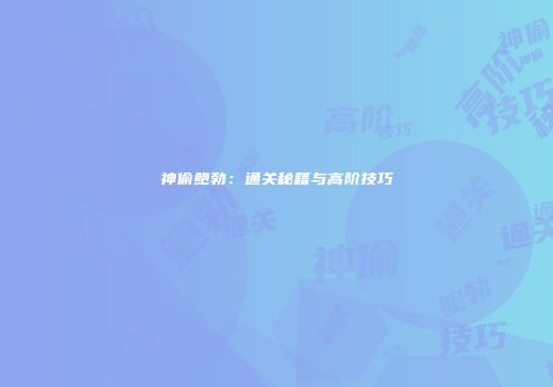 神偷鲍勃：通关秘籍与高阶技巧