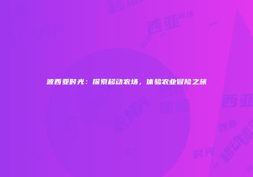 波西亚时光：探索移动农场，体验农业冒险之旅