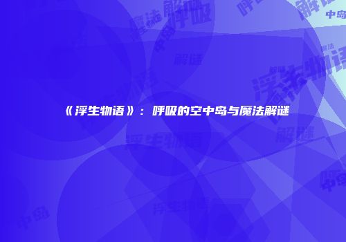 《浮生物语》：呼吸的空中岛与魔法解谜
