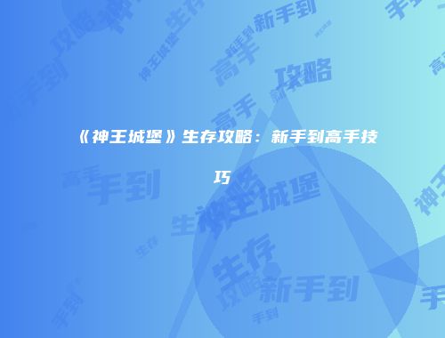《神王城堡》生存攻略：新手到高手技巧