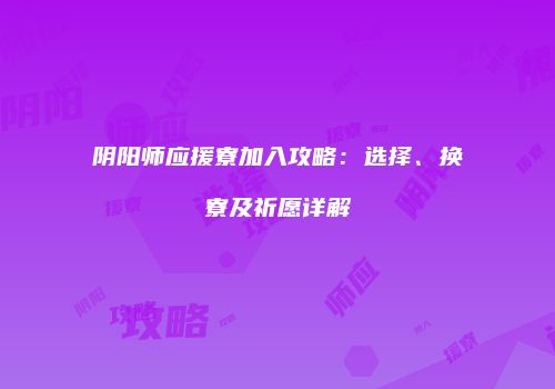 阴阳师应援寮加入攻略：选择、换寮及祈愿详解