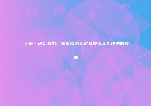 《光·遇》攻略：如何成为大佬及吸引大佬注意的方法