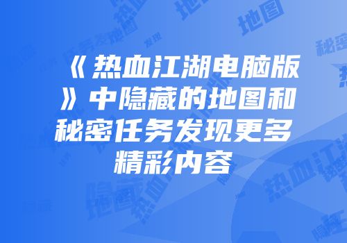 《热血江湖电脑版》中隐藏的地图和秘密任务发现更多精彩内容