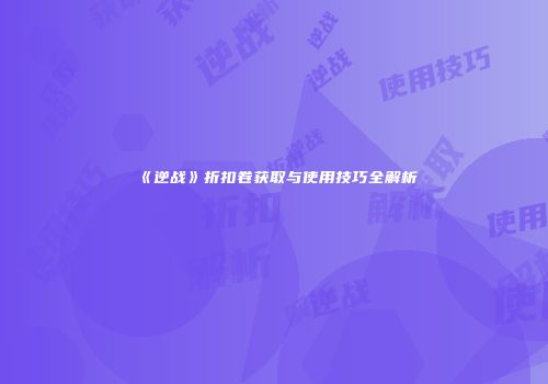 《逆战》折扣卷获取与使用技巧全解析