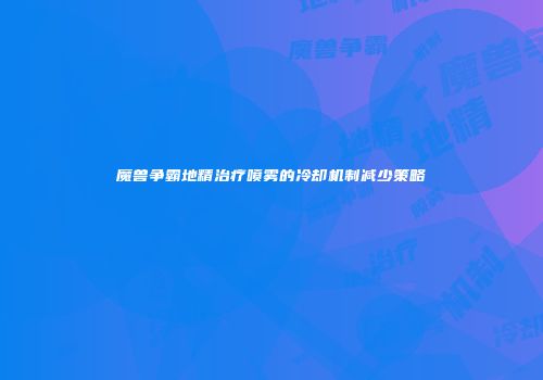 魔兽争霸地精治疗喷雾的冷却机制减少策略