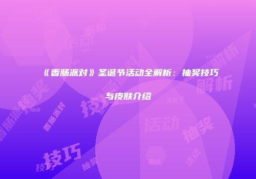 《香肠派对》圣诞节活动全解析：抽奖技巧与皮肤介绍