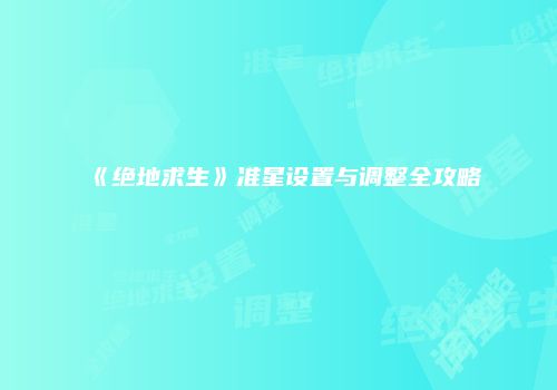《绝地求生》准星设置与调整全攻略
