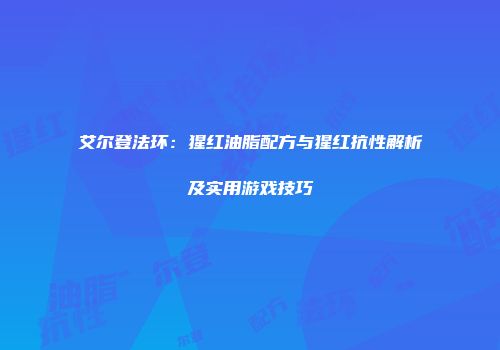 艾尔登法环：猩红油脂配方与猩红抗性解析及实用游戏技巧