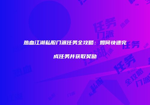 热血江湖私服门派任务全攻略:如何快速完成任务并获取奖励