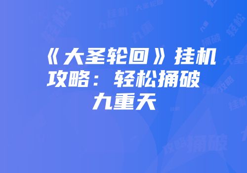 《大圣轮回》挂机攻略：轻松捅破九重天